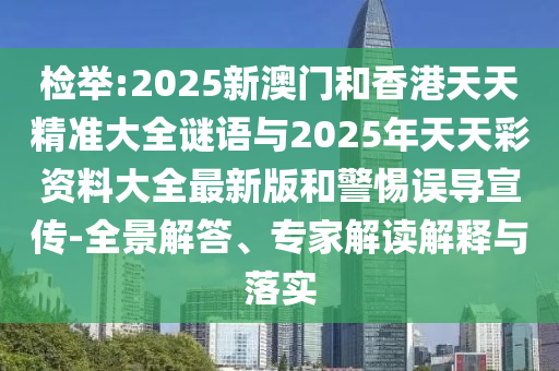 检举:2025新澳门和香港天天精准大全谜语与2025年天天彩资料大全最新版和警惕误导宣传-全景解答、专家解读解释与落实